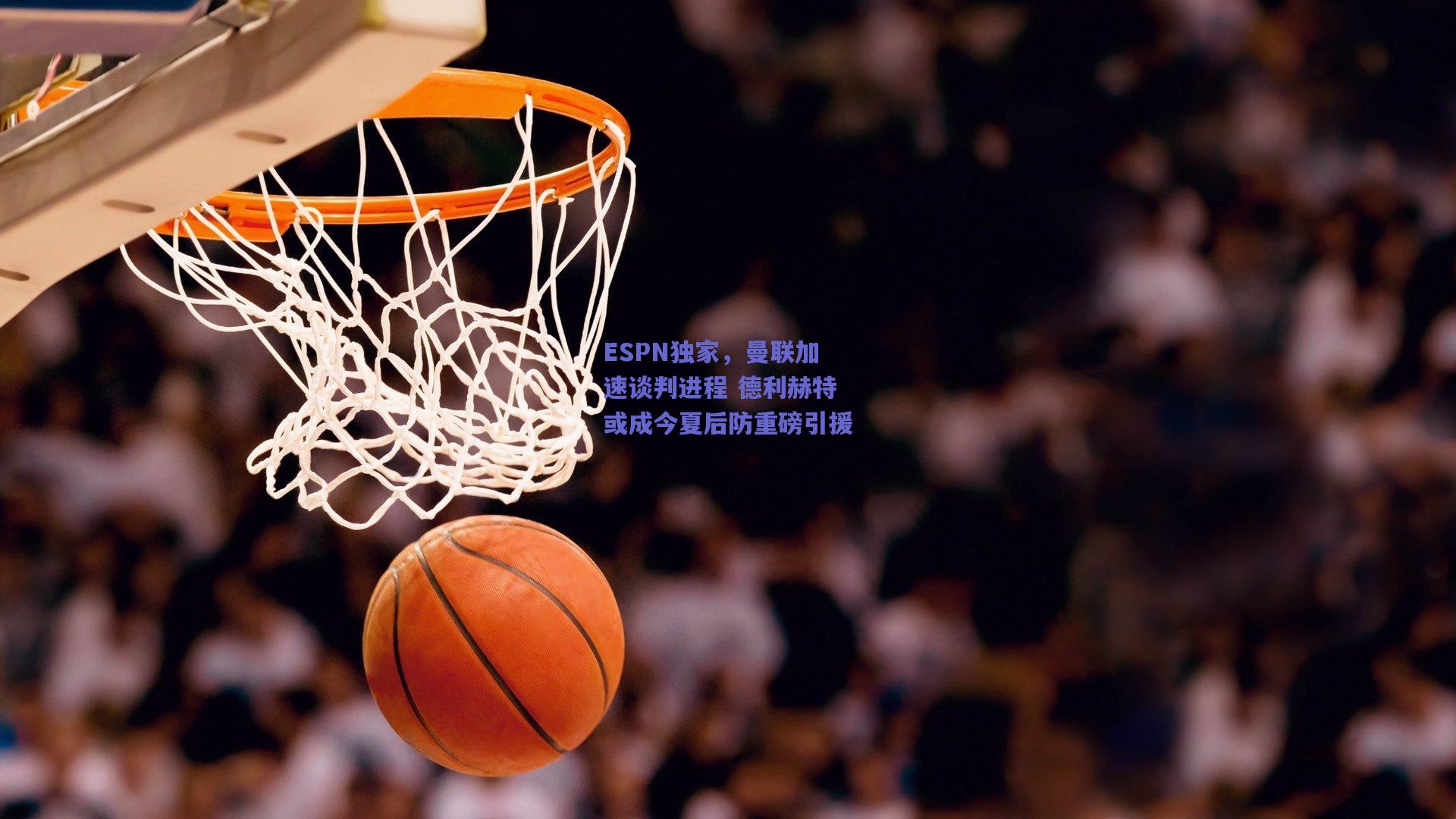 ESPN独家，曼联加速谈判进程 德利赫特或成今夏后防重磅引援