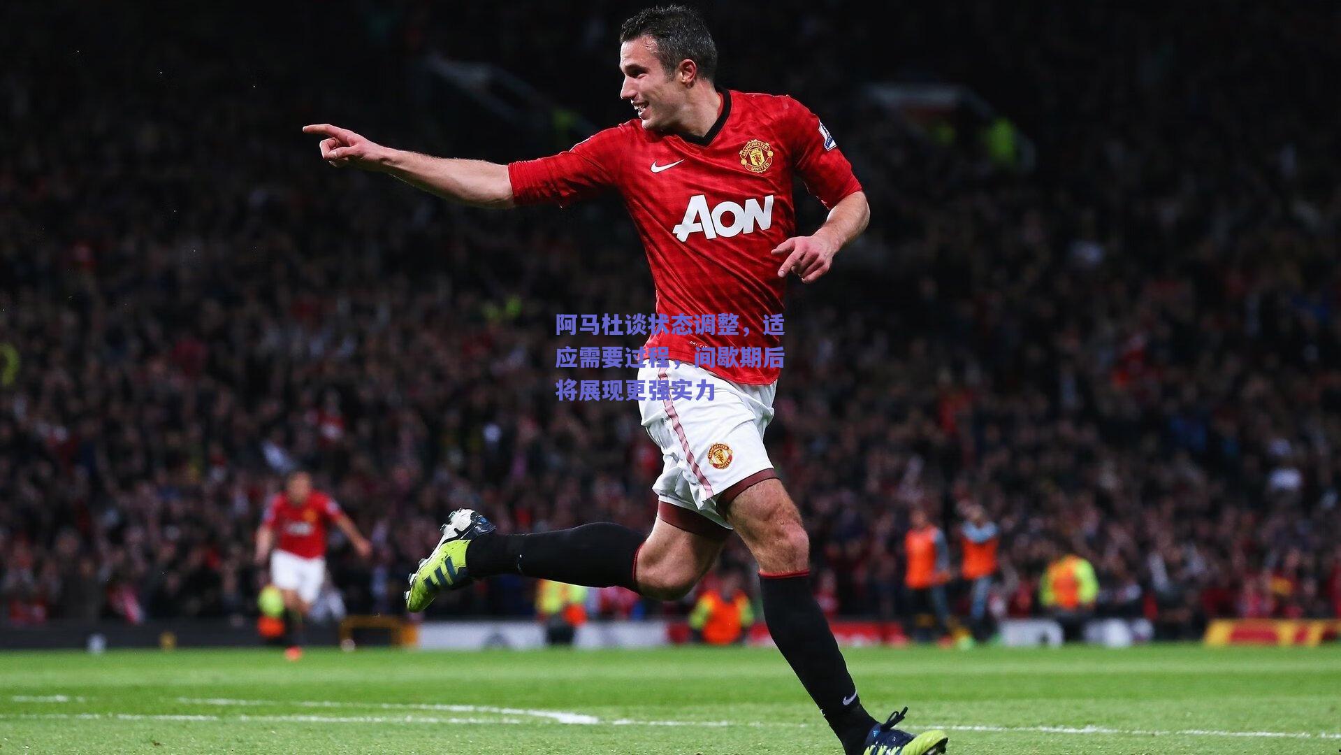 阿马杜谈状态调整，适应需要过程，间歇期后将展现更强实力