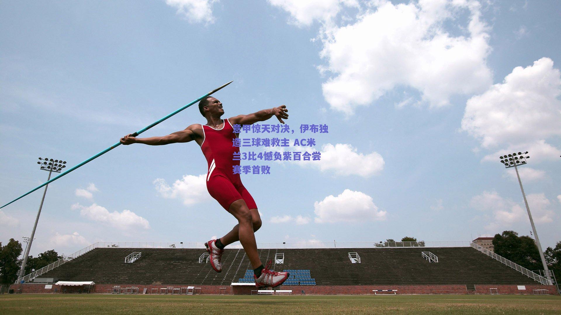 意甲惊天对决，伊布独造三球难救主 AC米兰3比4憾负紫百合尝赛季首败