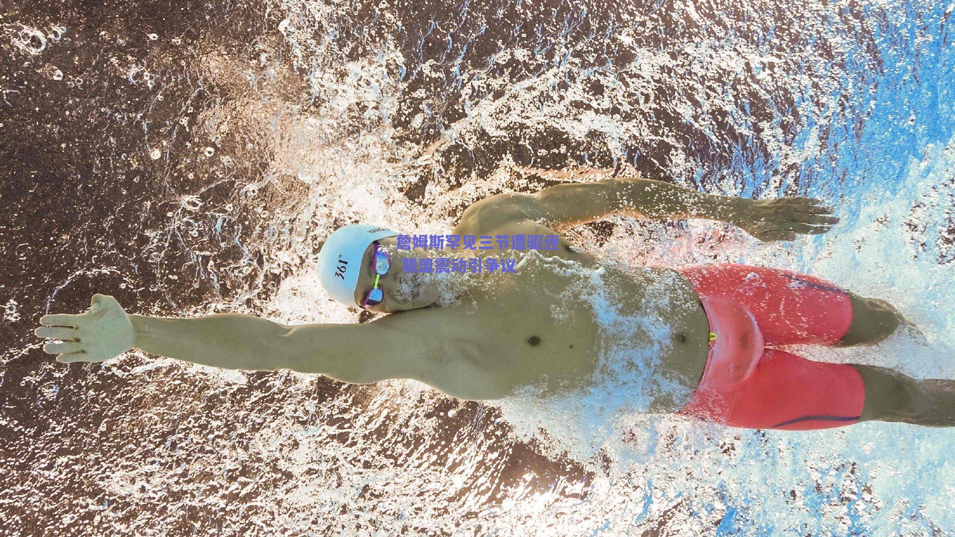 詹姆斯罕见三节遭驱逐 联盟震动引争议