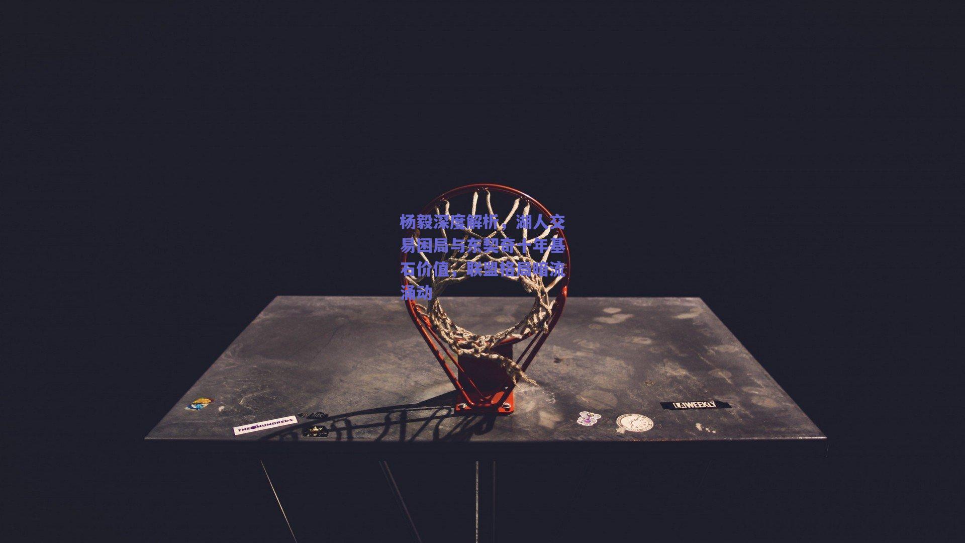 杨毅深度解析，湖人交易困局与东契奇十年基石价值，联盟格局暗流涌动