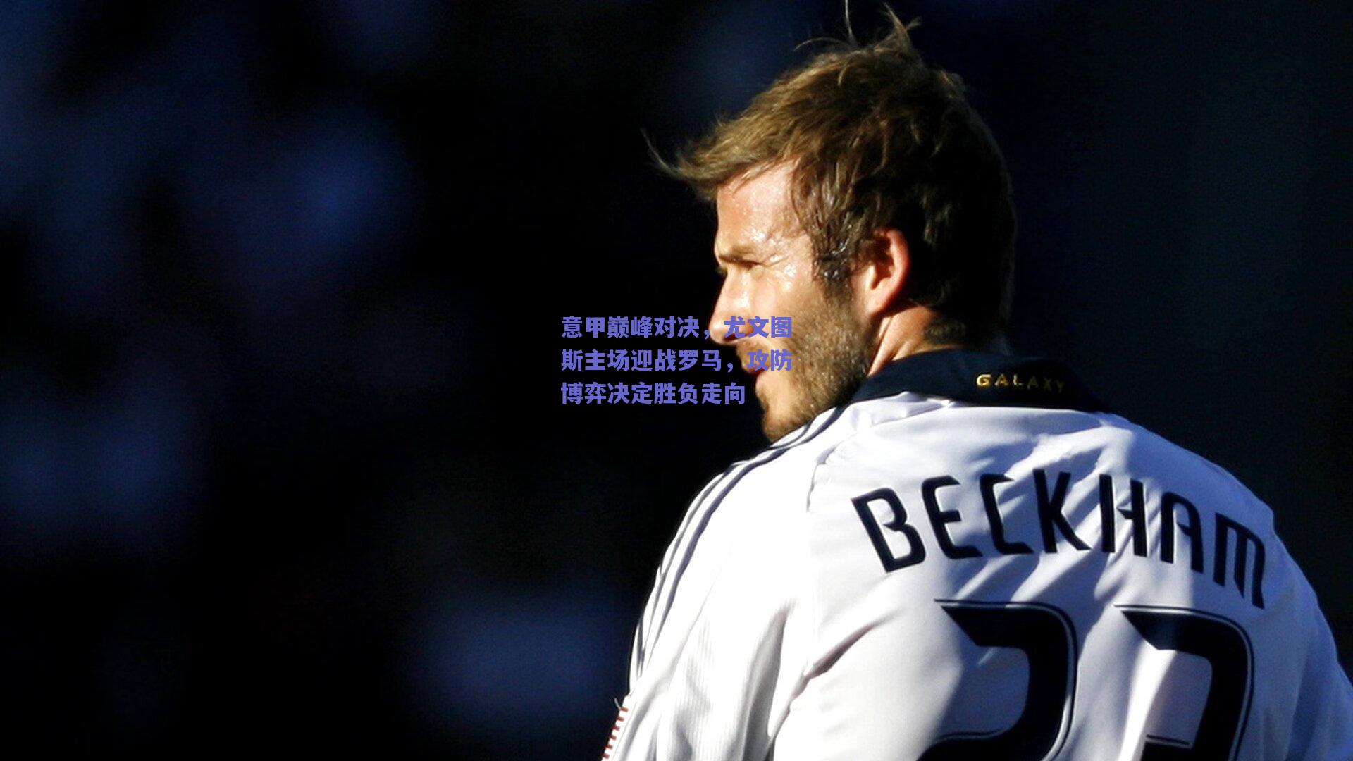 意甲巅峰对决，尤文图斯主场迎战罗马，攻防博弈决定胜负走向